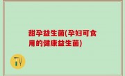 甜孕益生菌(孕妇可食用的健康益生菌)