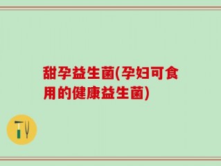 甜孕益生菌(孕妇可食用的健康益生菌)