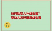 如何给婴儿补益生菌？婴幼儿怎样服用益生菌