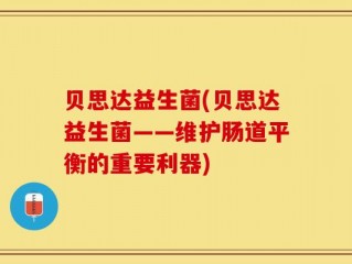 贝思达益生菌(贝思达益生菌——维护肠道平衡的重要利器)