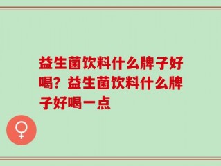 益生菌饮料什么牌子好喝？益生菌饮料什么牌子好喝一点