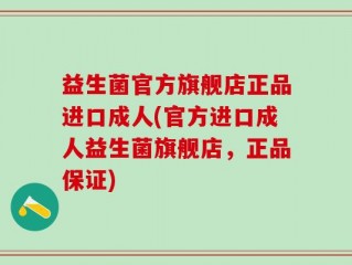 益生菌官方旗舰店正品进口成人(官方进口成人益生菌旗舰店，正品保证)