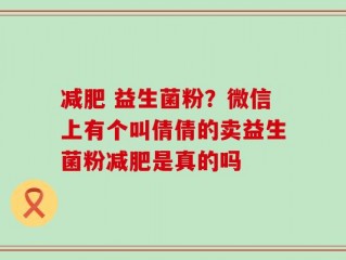 减肥 益生菌粉？微信上有个叫倩倩的卖益生菌粉减肥是真的吗