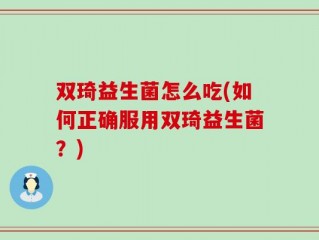 双琦益生菌怎么吃(如何正确服用双琦益生菌？)