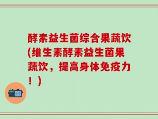 酵素益生菌综合果蔬饮(维生素酵素益生菌果蔬饮，提高身体免疫力！)