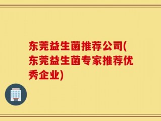 东莞益生菌推荐公司(东莞益生菌专家推荐优秀企业)