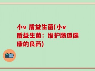 小v 盾益生菌(小v盾益生菌：维护肠道健康的良药)