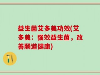 益生菌艾多美功效(艾多美：强效益生菌，改善肠道健康)