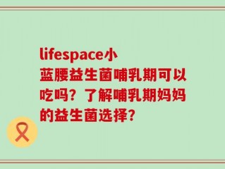 lifespace小蓝腰益生菌哺乳期可以吃吗？了解哺乳期妈妈的益生菌选择？