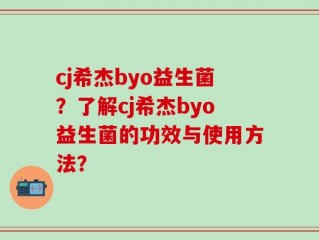 cj希杰byo益生菌？了解cj希杰byo益生菌的功效与使用方法？