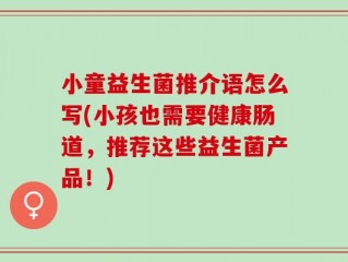 小童益生菌推介语怎么写(小孩也需要健康肠道，推荐这些益生菌产品！)
