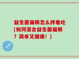 益生菌猫粮怎么拌着吃(如何混合益生菌猫粮？简单又健康！)