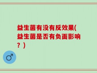 益生菌有没有反效果(益生菌是否有负面影响？)