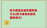欧力维复合益生菌粉是什么(欧力维复合益生菌粉简介)