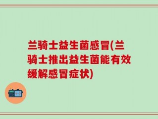 兰骑士益生菌感冒(兰骑士推出益生菌能有效缓解感冒症状)