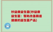 妙益康益生菌(妙益康益生菌：帮助改善肠道健康的益生菌产品)