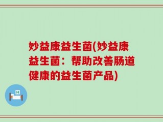 妙益康益生菌(妙益康益生菌：帮助改善肠道健康的益生菌产品)