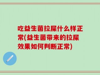 吃益生菌拉屎什么样正常(益生菌带来的拉屎效果如何判断正常)
