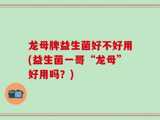龙母牌益生菌好不好用(益生菌一哥“龙母”好用吗？)