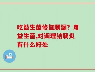 吃益生菌修复肠漏？用益生菌,对调理结肠炎有什么好处