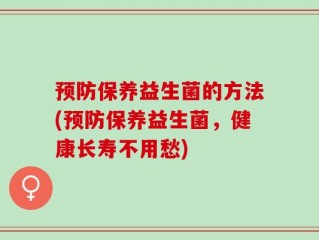 预防保养益生菌的方法(预防保养益生菌，健康长寿不用愁)