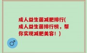 成人益生菌减肥排行(成人益生菌排行榜，帮你实现减肥美容！)