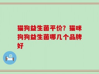 猫狗益生菌平价？猫咪狗狗益生菌哪几个品牌好