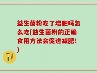 益生菌粉吃了增肥吗怎么吃(益生菌粉的正确食用方法会促进减肥！)