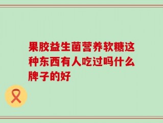果胶益生菌营养软糖这种东西有人吃过吗什么牌子的好