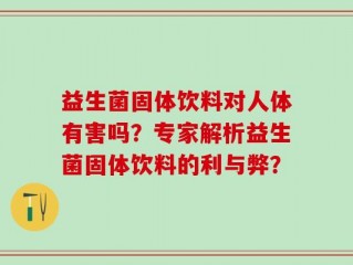益生菌固体饮料对人体有害吗？专家解析益生菌固体饮料的利与弊？