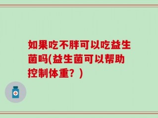 如果吃不胖可以吃益生菌吗(益生菌可以帮助控制体重？)