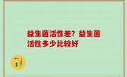益生菌活性差？益生菌活性多少比较好