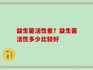 益生菌活性差？益生菌活性多少比较好