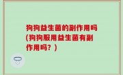 狗狗益生菌的副作用吗(狗狗服用益生菌有副作用吗？)