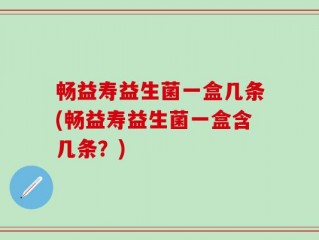 畅益寿益生菌一盒几条(畅益寿益生菌一盒含几条？)