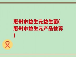 惠州市益生元益生菌(惠州市益生元产品推荐)