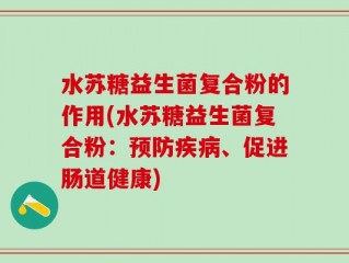 水苏糖益生菌复合粉的作用(水苏糖益生菌复合粉：预防疾病、促进肠道健康)