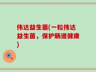 伟达益生菌(一粒伟达益生菌，保护肠道健康)