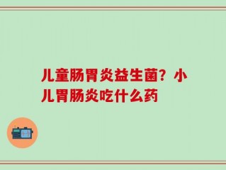 儿童肠胃炎益生菌？小儿胃肠炎吃什么药