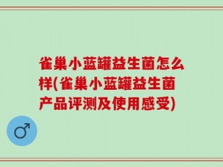 雀巢小蓝罐益生菌怎么样(雀巢小蓝罐益生菌产品评测及使用感受)