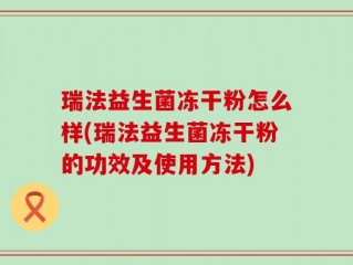 瑞法益生菌冻干粉怎么样(瑞法益生菌冻干粉的功效及使用方法)