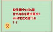 益生菌中celis是什么单位(益生菌中celis的含义是什么？)