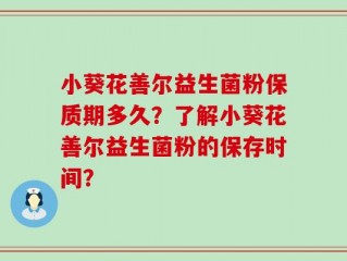 小葵花善尔益生菌粉保质期多久？了解小葵花善尔益生菌粉的保存时间？