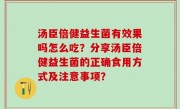 汤臣倍健益生菌有效果吗怎么吃？分享汤臣倍健益生菌的正确食用方式及注意事项？