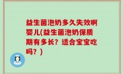 益生菌泡奶多久失效啊婴儿(益生菌泡奶保质期有多长？适合宝宝吃吗？)