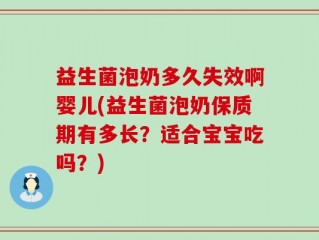 益生菌泡奶多久失效啊婴儿(益生菌泡奶保质期有多长？适合宝宝吃吗？)