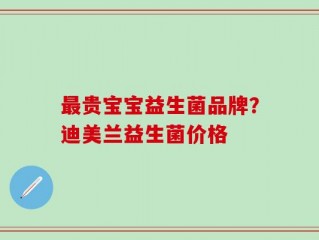 最贵宝宝益生菌品牌？迪美兰益生菌价格
