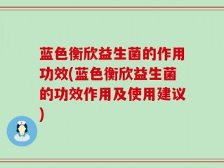 蓝色衡欣益生菌的作用功效(蓝色衡欣益生菌的功效作用及使用建议)