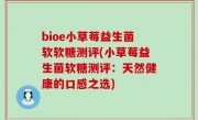 bioe小草莓益生菌软软糖测评(小草莓益生菌软糖测评：天然健康的口感之选)
