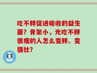 吃不胖促进吸收的益生菌？骨架小，光吃不胖很瘦的人怎么变胖、变强壮？